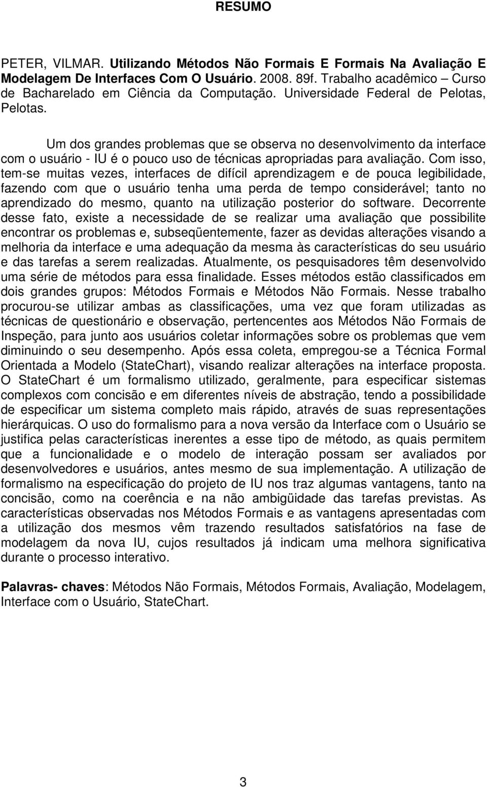 Com isso, tem-se muitas vezes, interfaces de difícil aprendizagem e de pouca legibilidade, fazendo com que o usuário tenha uma perda de tempo considerável; tanto no aprendizado do mesmo, quanto na