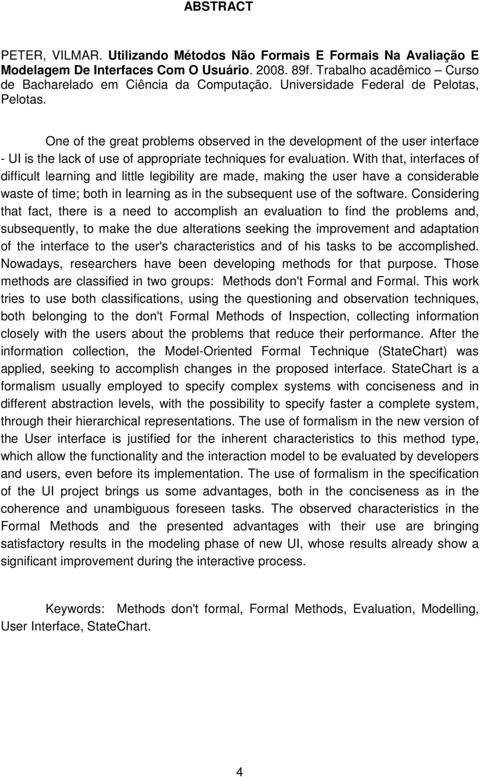 With that, interfaces of difficult learning and little legibility are made, making the user have a considerable waste of time; both in learning as in the subsequent use of the software.