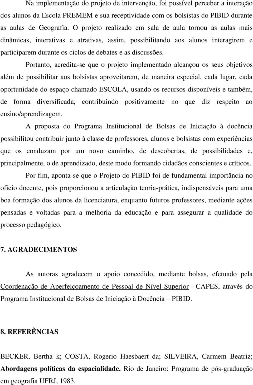 Portanto, acredita-se que o projeto implementado alcançou os seus objetivos além de possibilitar aos bolsistas aproveitarem, de maneira especial, cada lugar, cada oportunidade do espaço chamado