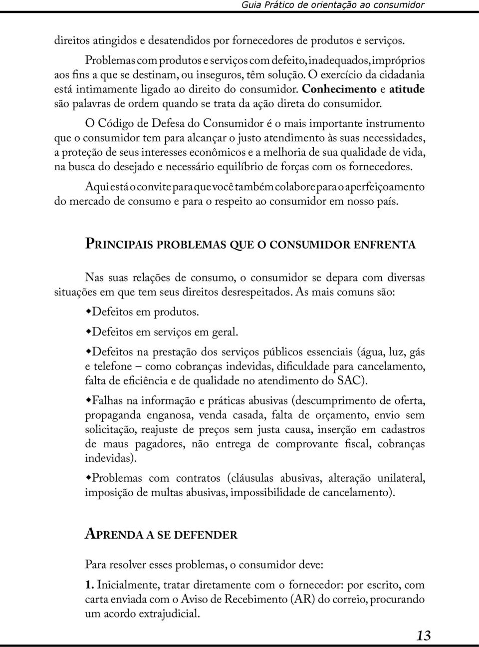 O Código de Defesa do Consumidor é o mais importante instrumento que o consumidor tem para alcançar o justo atendimento às suas necessidades, a proteção de seus interesses econômicos e a melhoria de