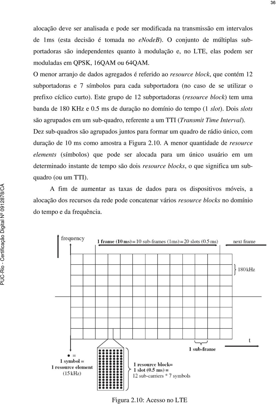 O menor arranjo de dados agregados é referido ao resource block, que contém 12 subportadoras e 7 símbolos para cada subportadora (no caso de se utilizar o prefixo cíclico curto).