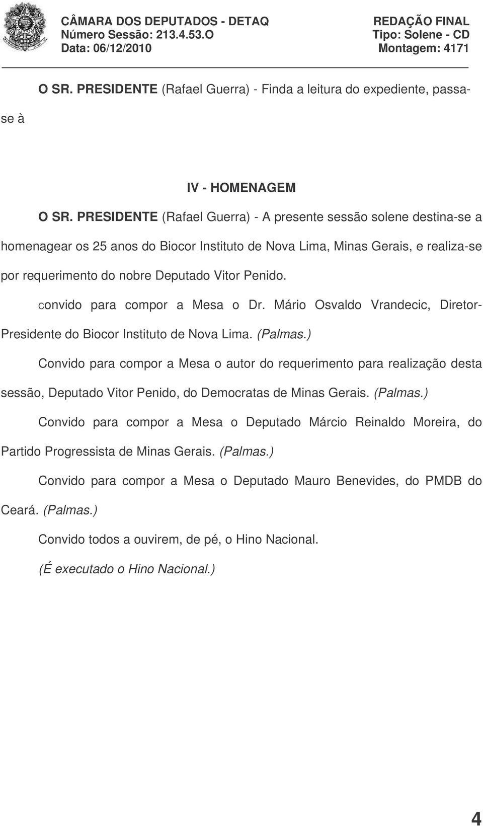 Convido para compor a Mesa o Dr. Mário Osvaldo Vrandecic, Diretor- Presidente do Biocor Instituto de Nova Lima. (Palmas.