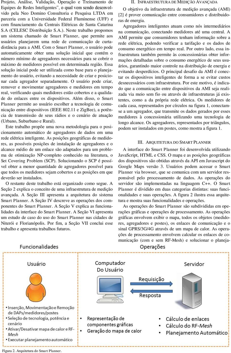 Fluminense (UFF) e com financiamento da Centrais Elétricas de Santa Catarina S.A (CELESC Distribuição S.A.). Neste trabalho propomos um sistema chamado de Smart Planner, que permite aos usuários planejarem uma rede de comunicação de curtadistância para a AMI.