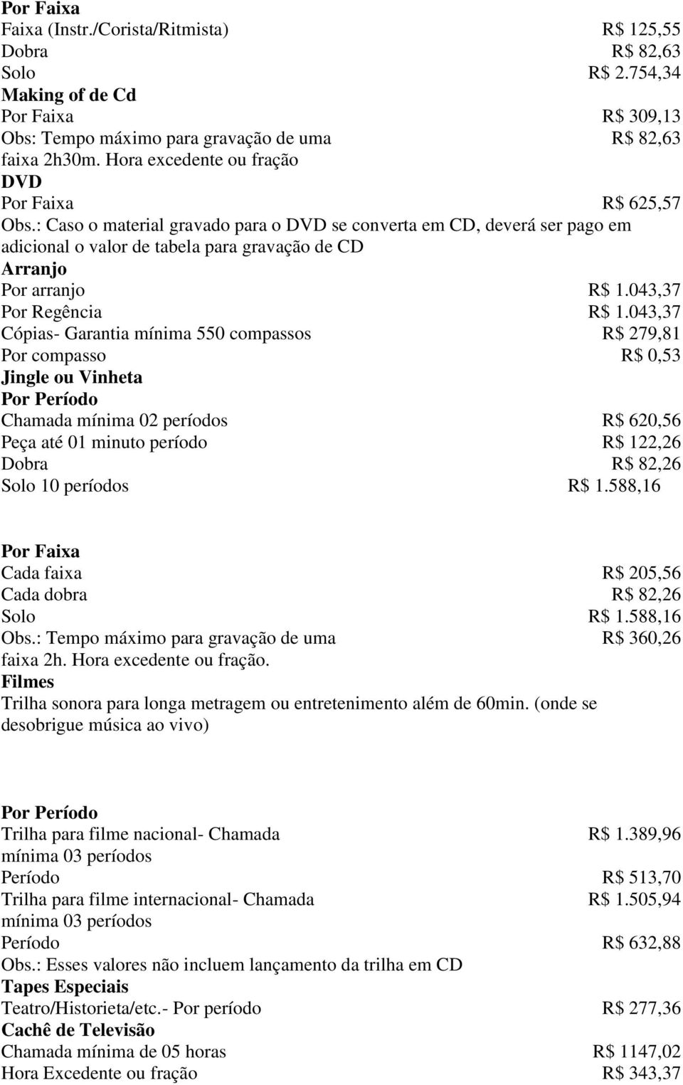 : Caso o material gravado para o DVD se converta em CD, deverá ser pago em adicional o valor de tabela para gravação de CD Arranjo Por arranjo R$ 1.043,37 Por Regência R$ 1.