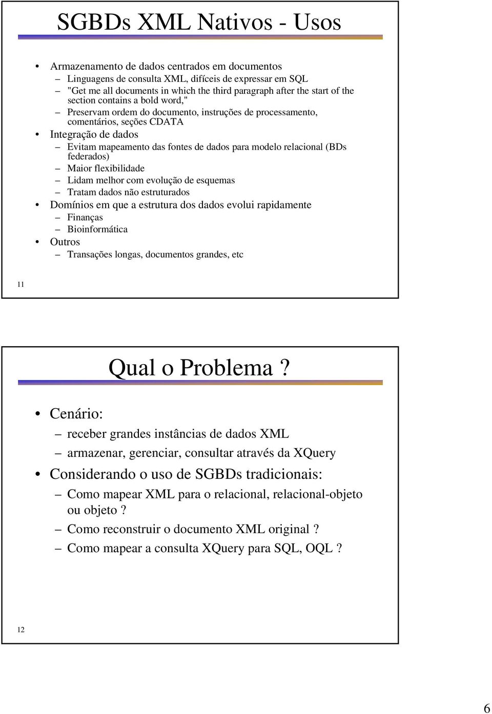 relacional (BDs federados) Maior flexibilidade Lidam melhor com evolução de esquemas Tratam dados não estruturados Domínios em que a estrutura dos dados evolui rapidamente Finanças Bioinformática