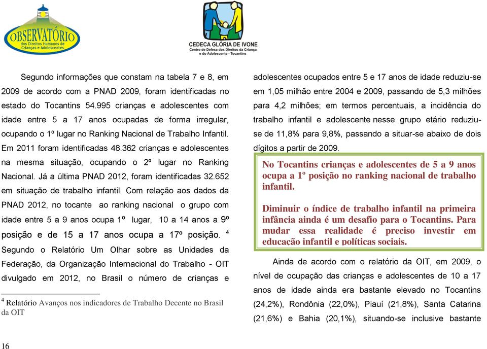 362 crianças e adolescentes na mesma situação, ocupando o 2º lugar no Ranking Nacional. Já a última PNAD 2012, foram identificadas 32.652 em situação de trabalho infantil.