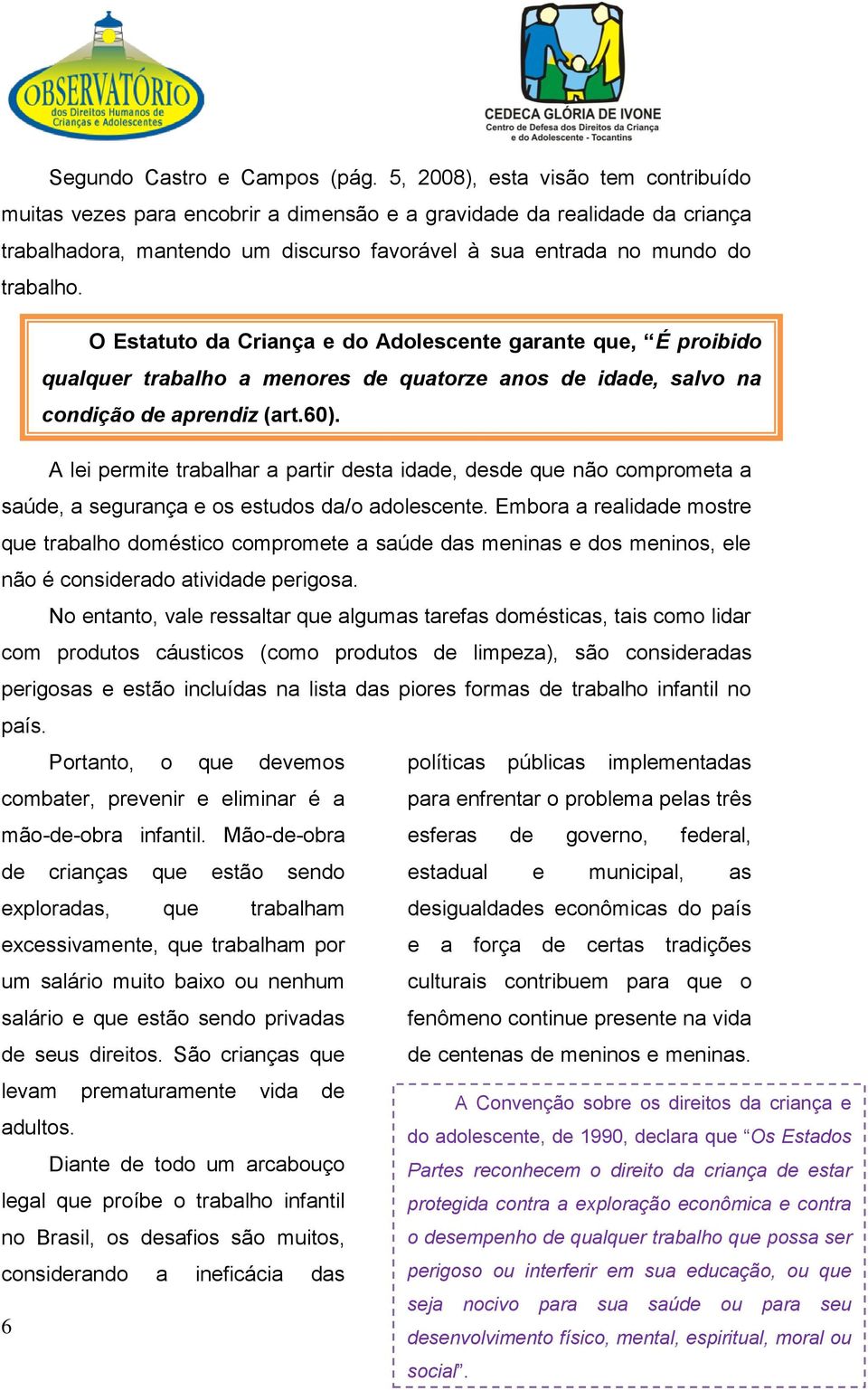 O Estatuto da Criança e do Adolescente garante que, É proibido qualquer trabalho a menores de quatorze anos de idade, salvo na condição de aprendiz (art.60).