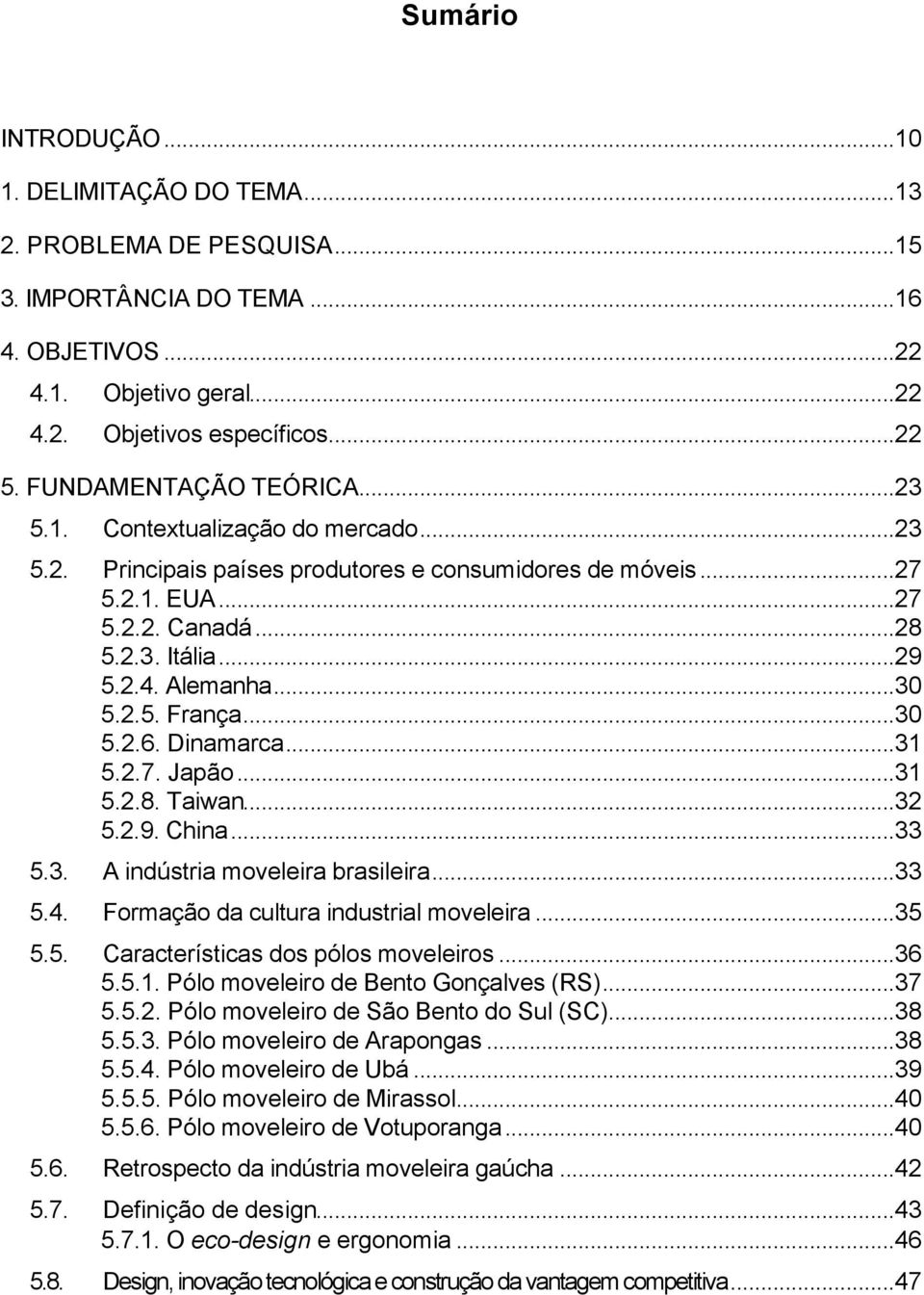 ..30 5.2.5. França...30 5.2.6. Dinamarca...31 5.2.7. Japão...31 5.2.8. Taiwan...32 5.2.9. China...33 5.3. A indústria moveleira brasileira...33 5.4. Formação da cultura industrial moveleira...35 5.5. Características dos pólos moveleiros.