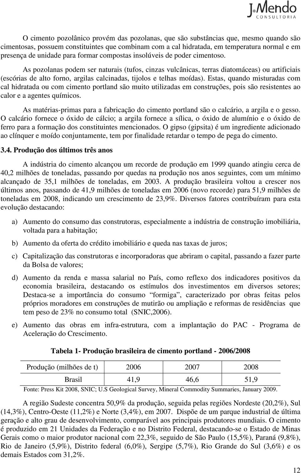 As pozolanas podem ser naturais (tufos, cinzas vulcânicas, terras diatomáceas) ou artificiais (escórias de alto forno, argilas calcinadas, tijolos e telhas moídas).