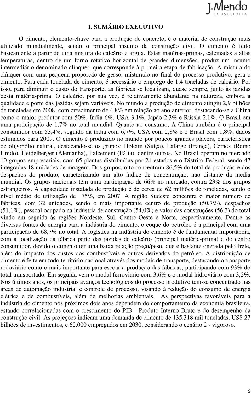 Estas matérias-primas, calcinadas a altas temperaturas, dentro de um forno rotativo horizontal de grandes dimensões, produz um insumo intermediário denominado clínquer, que corresponde à primeira