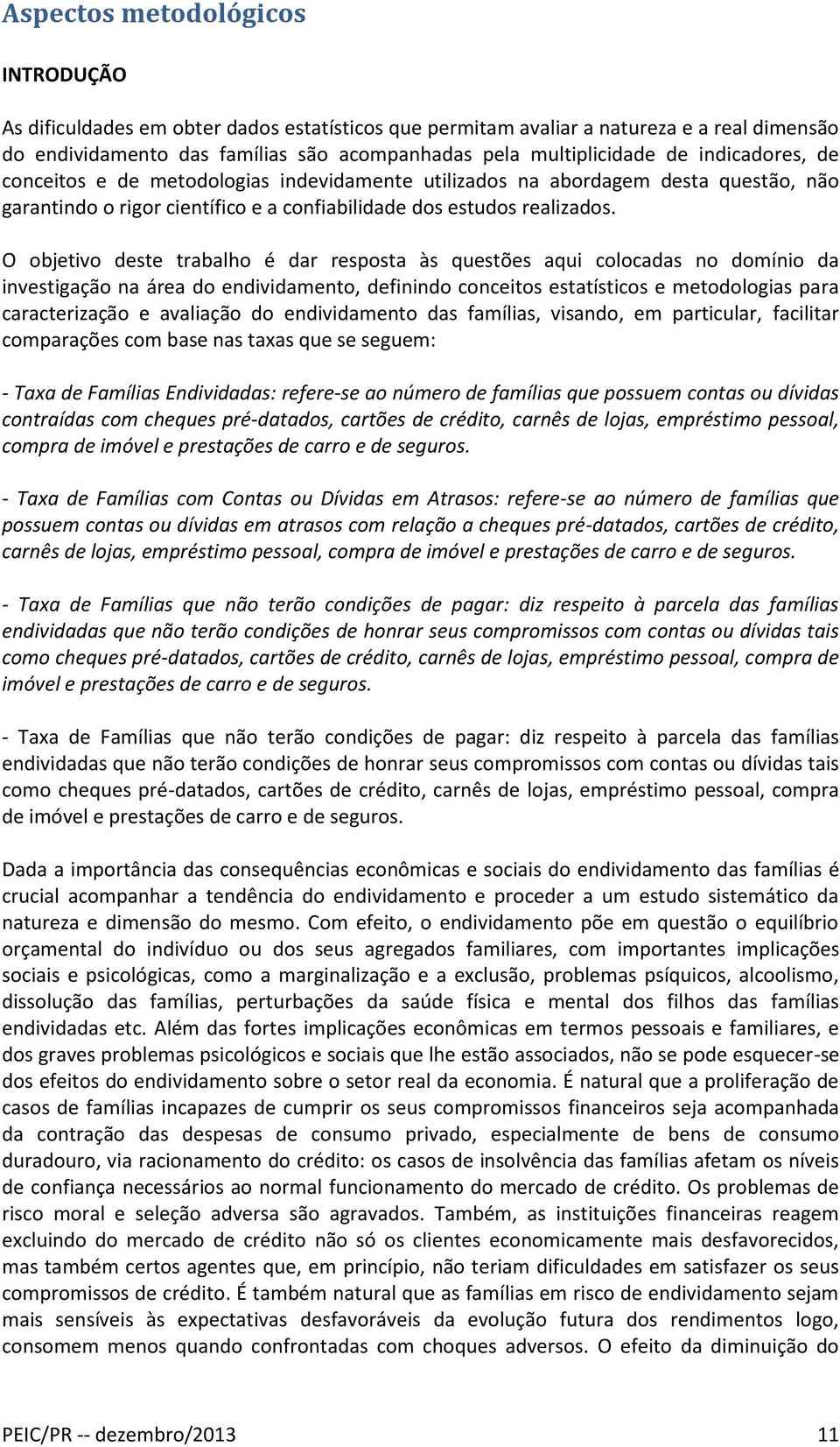 O objetivo deste trabalho é dar resposta às questões aqui colocadas no domínio da investigação na área do endividamento, definindo conceitos estatísticos e metodologias para caracterização e