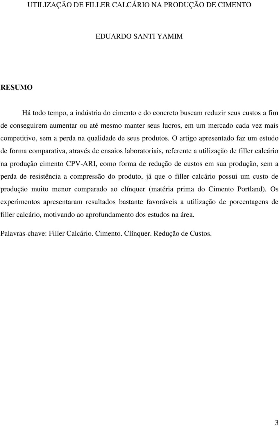 O artigo apresentado faz um estudo de forma comparativa, através de ensaios laboratoriais, referente a utilização de filler calcário na produção cimento CPV-ARI, como forma de redução de custos em