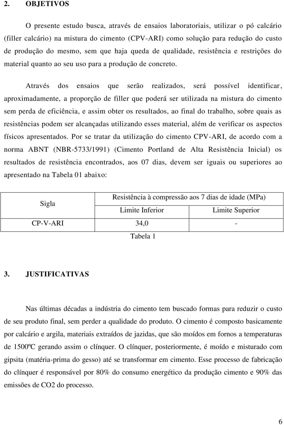 Através dos ensaios que serão realizados, será possível identificar, aproximadamente, a proporção de filler que poderá ser utilizada na mistura do cimento sem perda de eficiência, e assim obter os