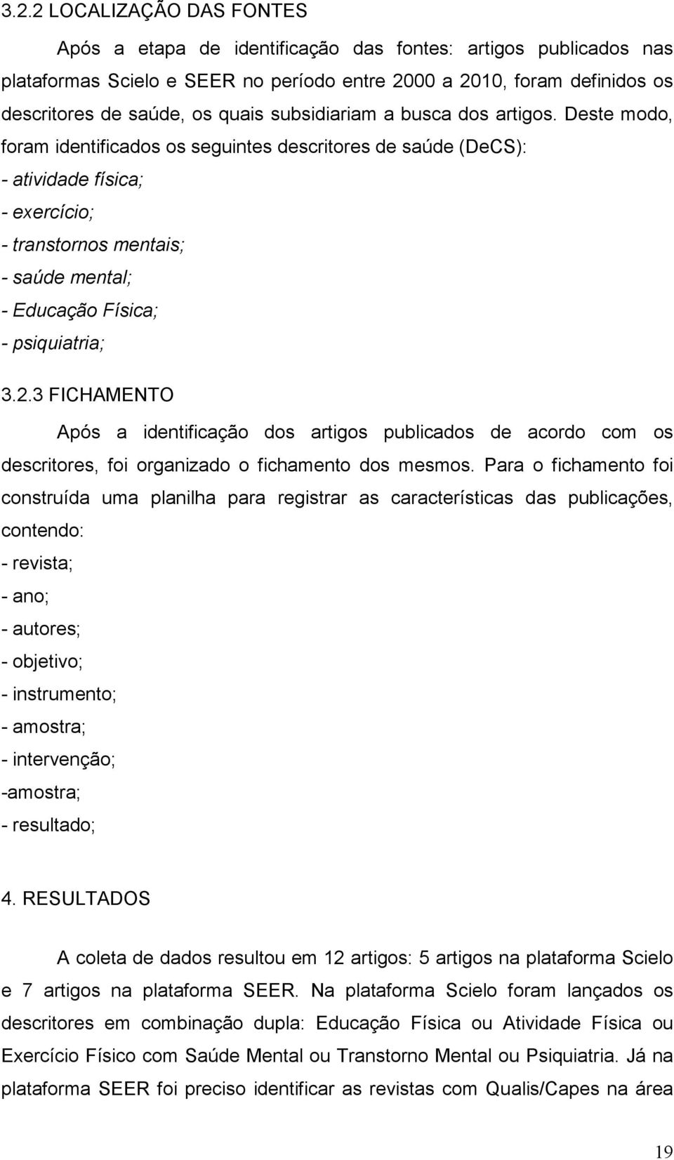 Deste modo, foram identificados os seguintes descritores de saúde (DeCS): - atividade física; - exercício; - transtornos mentais; - saúde mental; - Educação Física; - psiquiatria; 3.2.