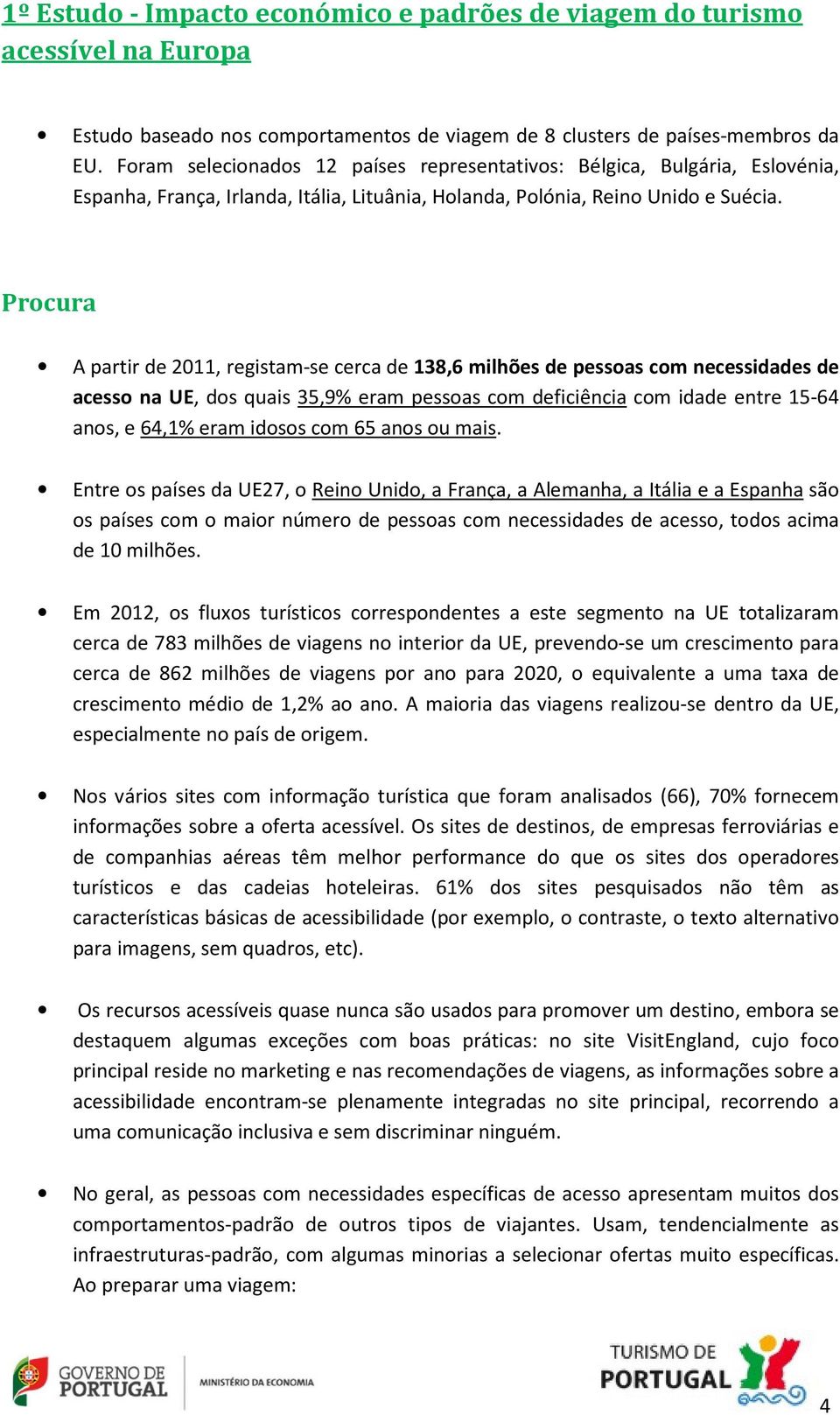 Procura A partir de 2011, registam-se cerca de 138,6 milhões de pessoas com necessidades de acesso na UE, dos quais 35,9% eram pessoas com deficiência com idade entre 15-64 anos, e 64,1% eram idosos