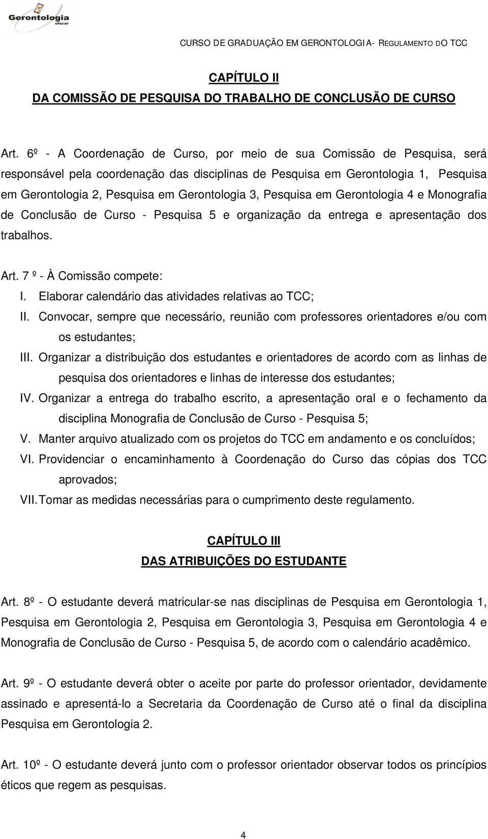 Gerontologia 3, Pesquisa em Gerontologia 4 e Monografia de Conclusão de Curso - Pesquisa 5 e organização da entrega e apresentação dos trabalhos. Art. 7 º - À Comissão compete: I.