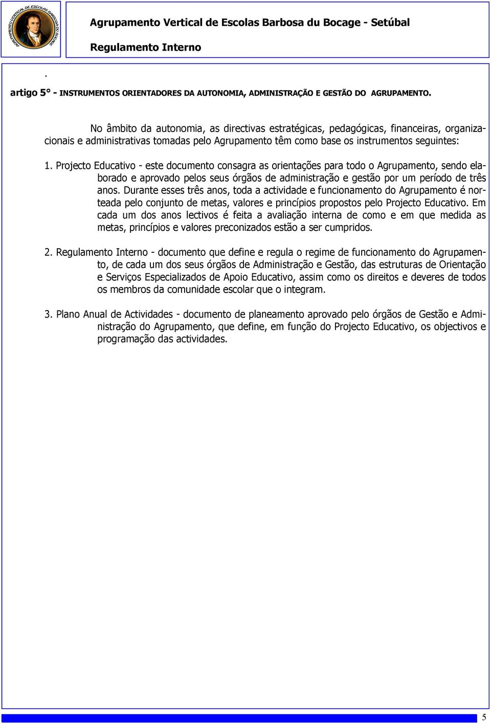 Projecto Educativo - este documento consagra as orientações para todo o Agrupamento, sendo elaborado e aprovado pelos seus órgãos de administração e gestão por um período de três anos.