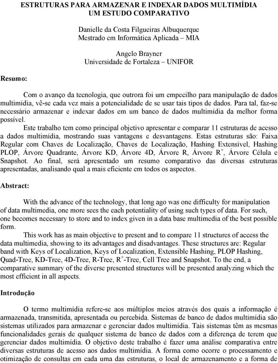 Para tal, faz-se necessário armazenar e indexar dados em um banco de dados multimídia da melhor forma possível.