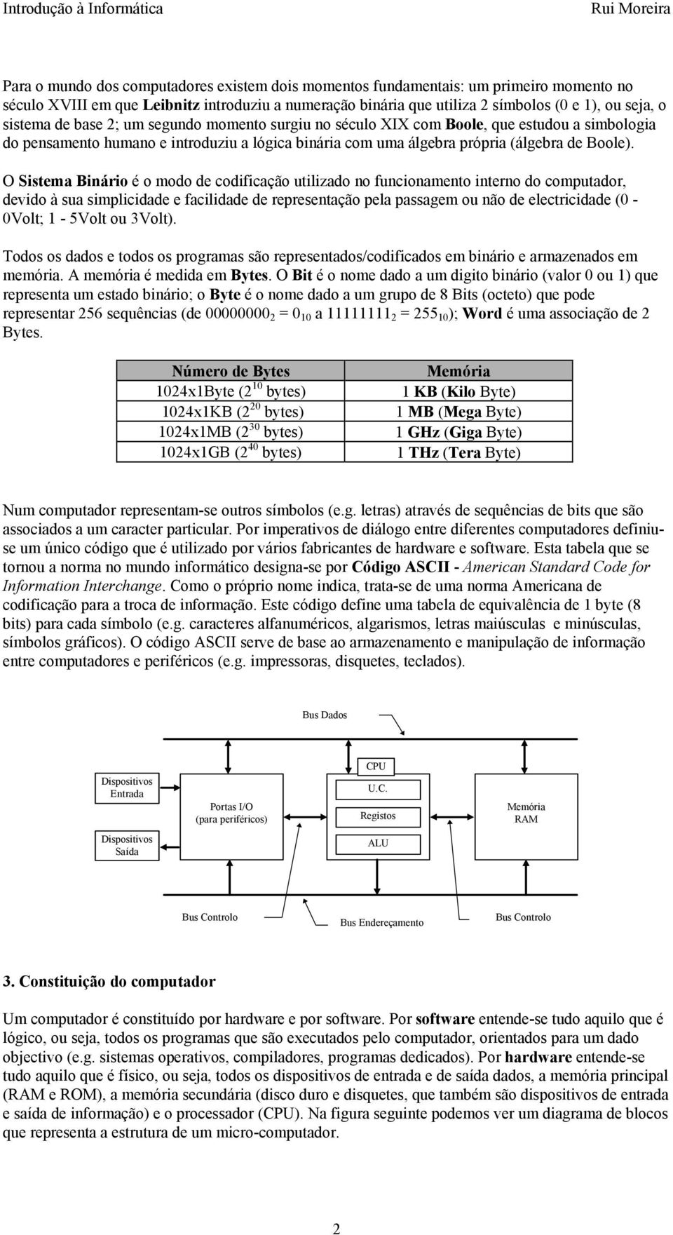 O Sistema Binário é o modo de codificação utilizado no funcionamento interno do computador, devido à sua simplicidade e facilidade de representação pela passagem ou não de electricidade (0-0Volt;