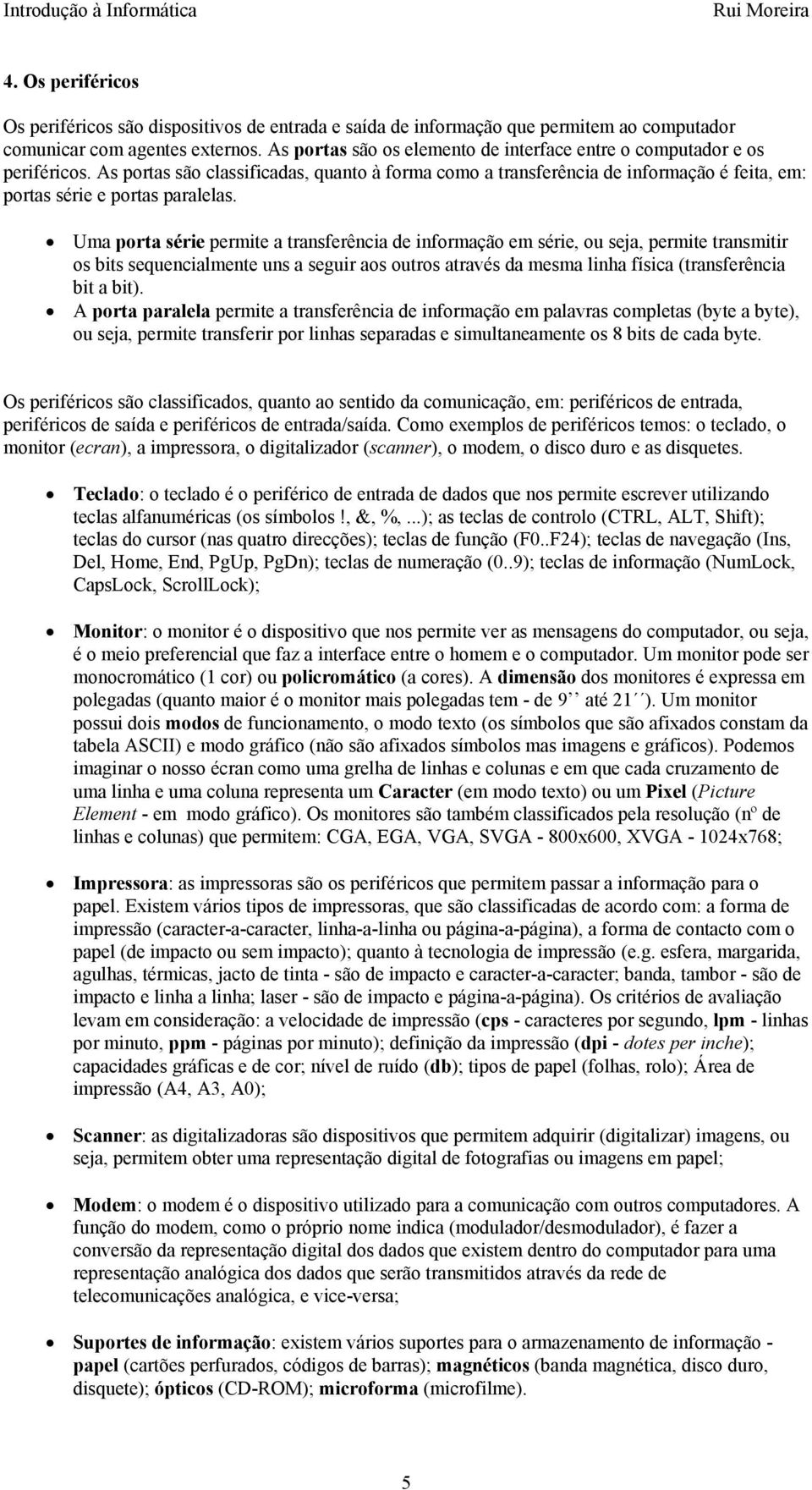 Uma porta série permite a transferência de informação em série, ou seja, permite transmitir os bits sequencialmente uns a seguir aos outros através da mesma linha física (transferência bit a bit).