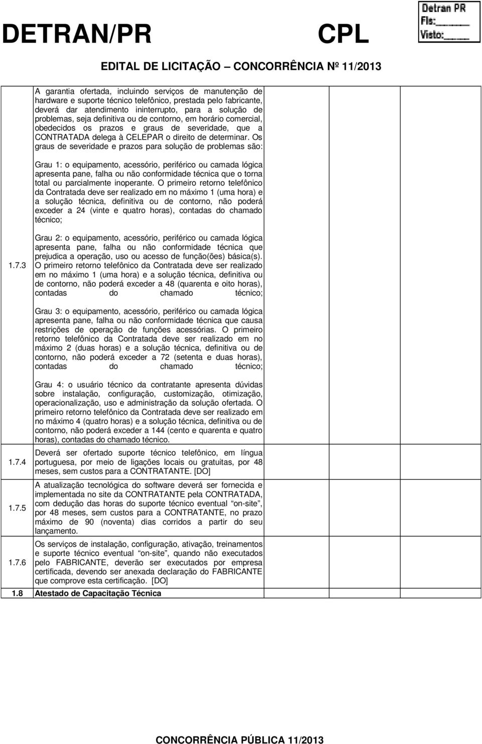 Os graus de severidade e prazos para solução de problemas são: Grau 1: o equipamento, acessório, periférico ou camada lógica apresenta pane, falha ou não conformidade técnica que o torna total ou