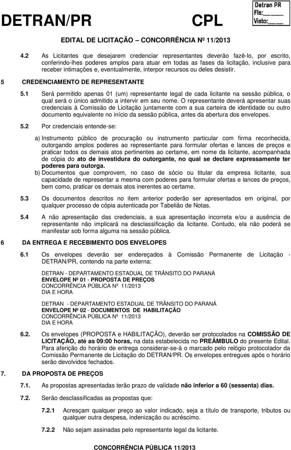 1 Será permitido apenas 01 (um) representante legal de cada licitante na sessão pública, o qual será o único admitido a intervir em seu nome.