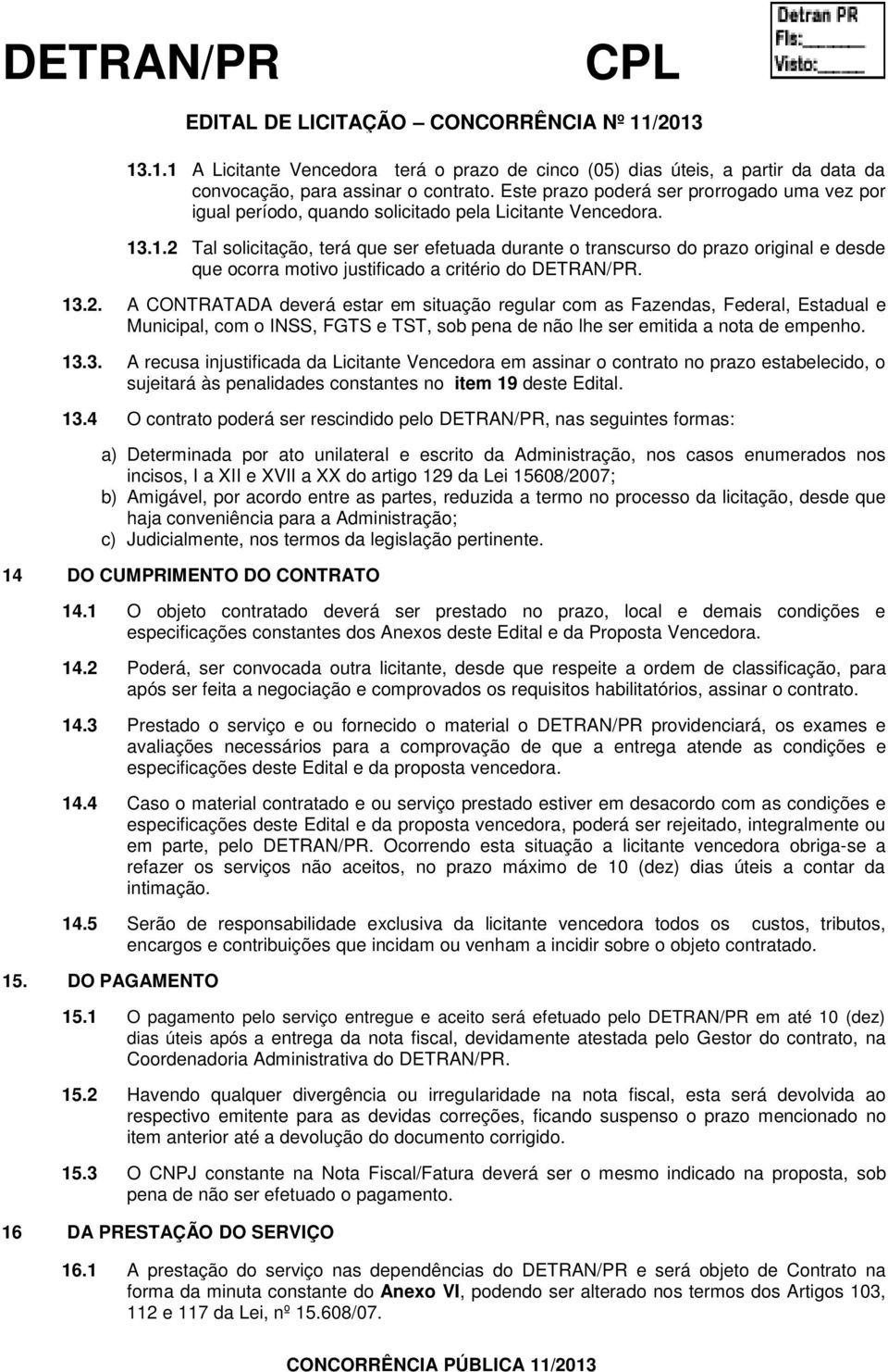 .1.2 Tal solicitação, terá que ser efetuada durante o transcurso do prazo original e desde que ocorra motivo justificado a critério do DETRAN/PR. 13.2. A CONTRATADA deverá estar em situação regular com as Fazendas, Federal, Estadual e Municipal, com o INSS, FGTS e TST, sob pena de não lhe ser emitida a nota de empenho.