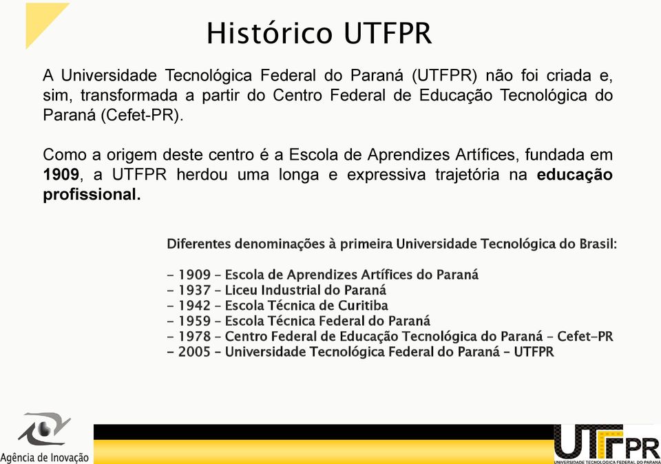 Diferentes denominações à primeira Universidade Tecnológica do Brasil: - 1909 Escola de Aprendizes Artífices do Paraná - 1937 Liceu Industrial do Paraná - 1942 Escola