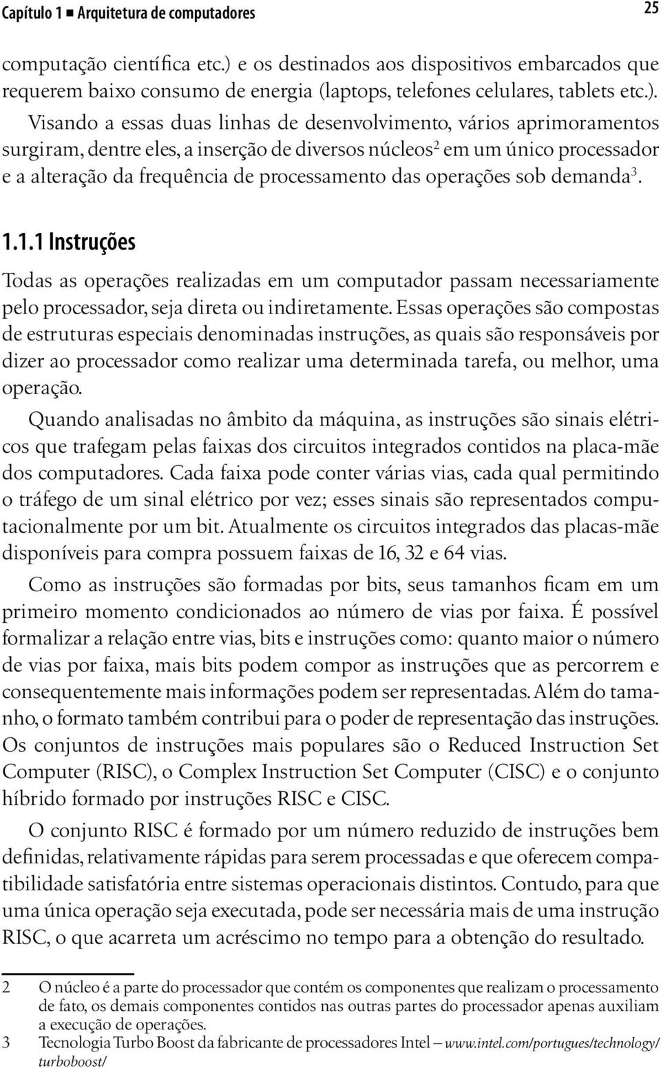 Visando a essas duas linhas de desenvolvimento, vários aprimoramentos surgiram, dentre eles, a inserção de diversos núcleos 2 em um único processador e a alteração da frequência de processamento das