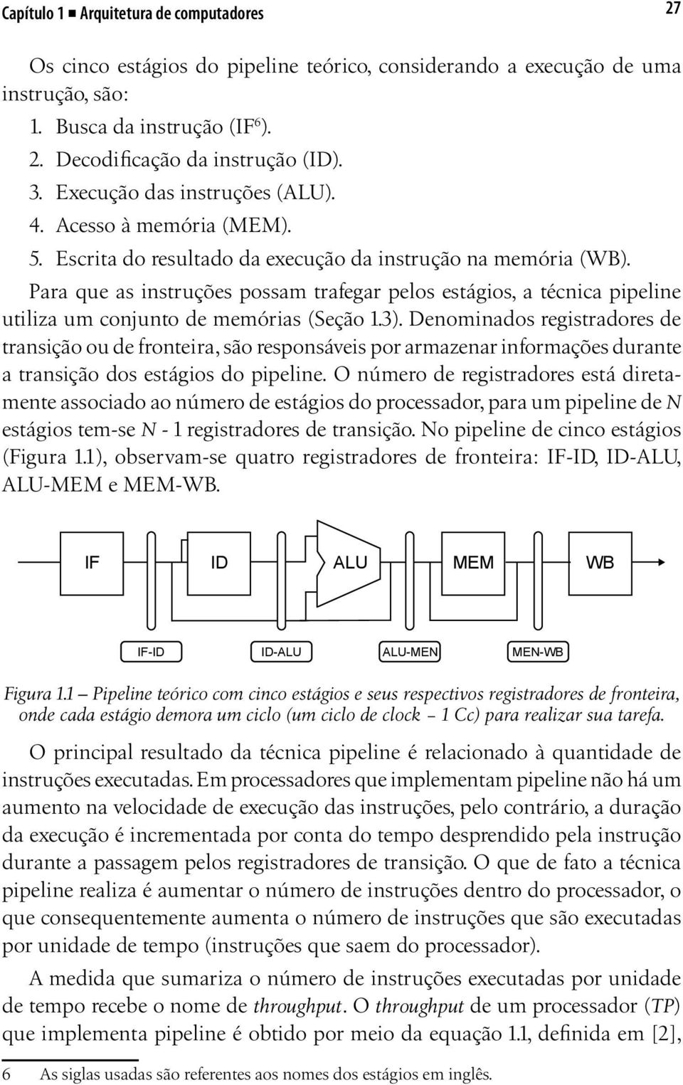 Para que as instruções possam trafegar pelos estágios, a técnica pipeline utiliza um conjunto de memórias (Seção 1.3).