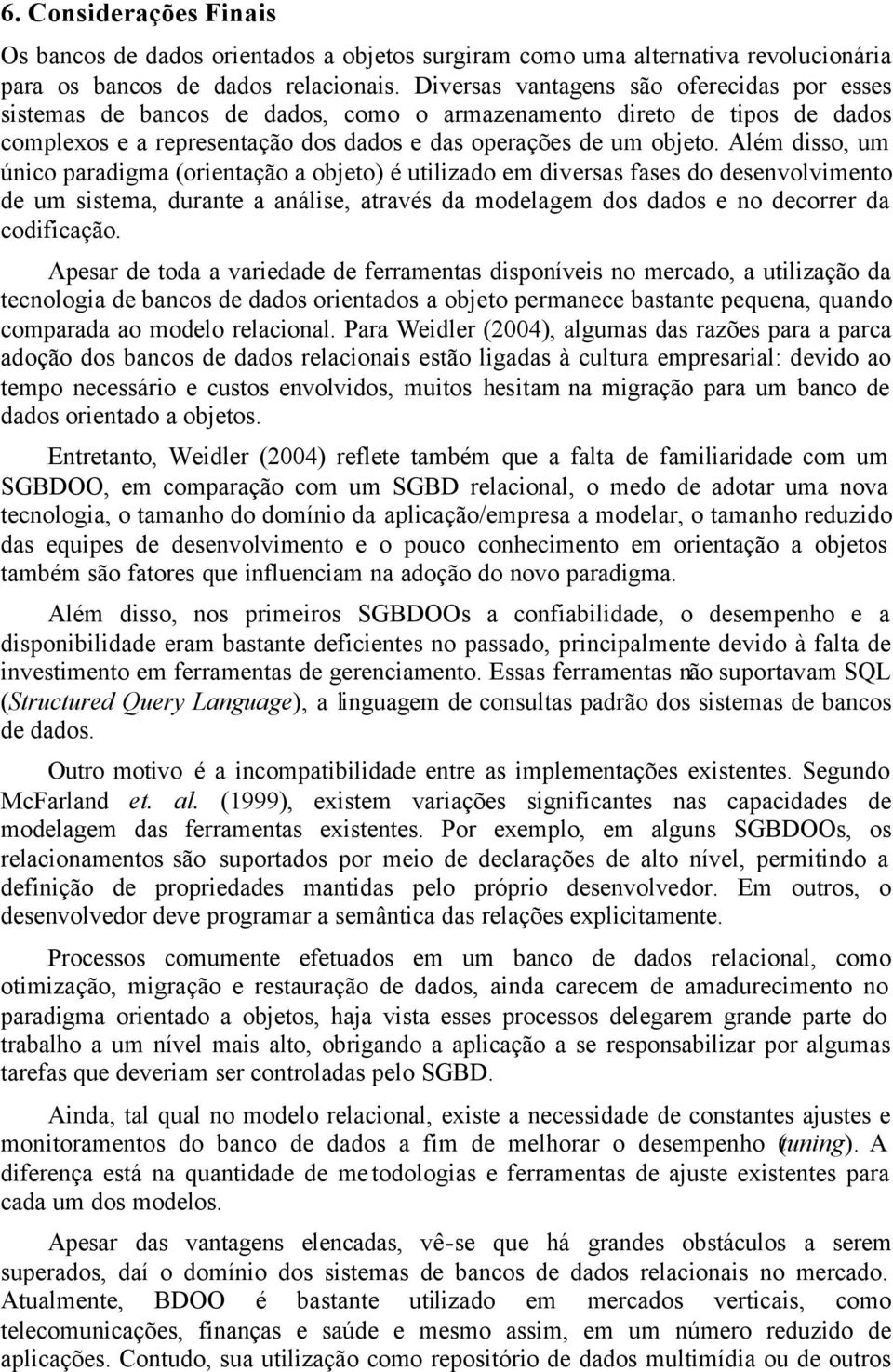 Além disso, um único paradigma (orientação a objeto) é utilizado em diversas fases do desenvolvimento de um sistema, durante a análise, através da modelagem dos dados e no decorrer da codificação.