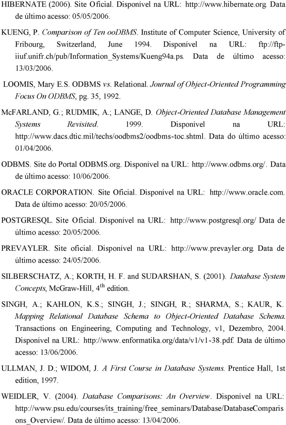 LOOMIS, Mary E.S. ODBMS vs. Relational. Journal of Object-Oriented Programming Focus On ODBMS, pg. 35, 1992. McFARLAND, G.; RUDMIK, A.; LANGE, D. Object-Oriented Database Management Systems Revisited.