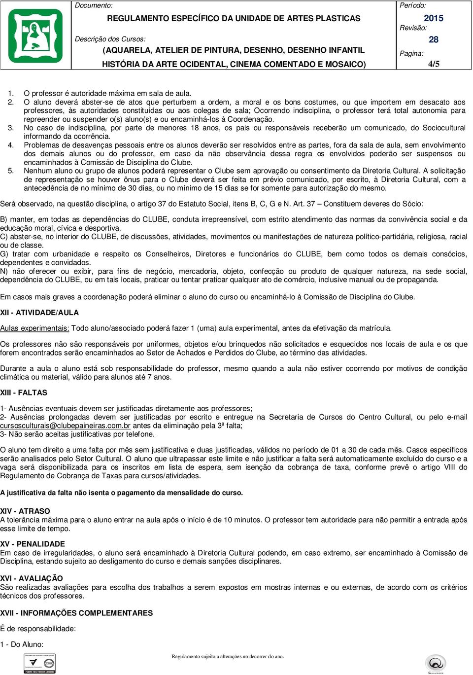 indisciplina, o professor terá total autonomia para repreender ou suspender o(s) aluno(s) e ou encaminhá-los à Coordenação. 3.