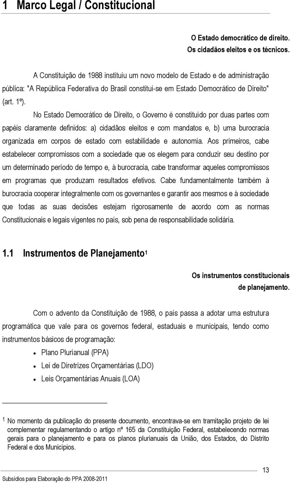 No Estado Democrático de Direito, o Governo é constituído por duas partes com papéis claramente definidos: a) cidadãos eleitos e com mandatos e, b) uma burocracia organizada em corpos de estado com