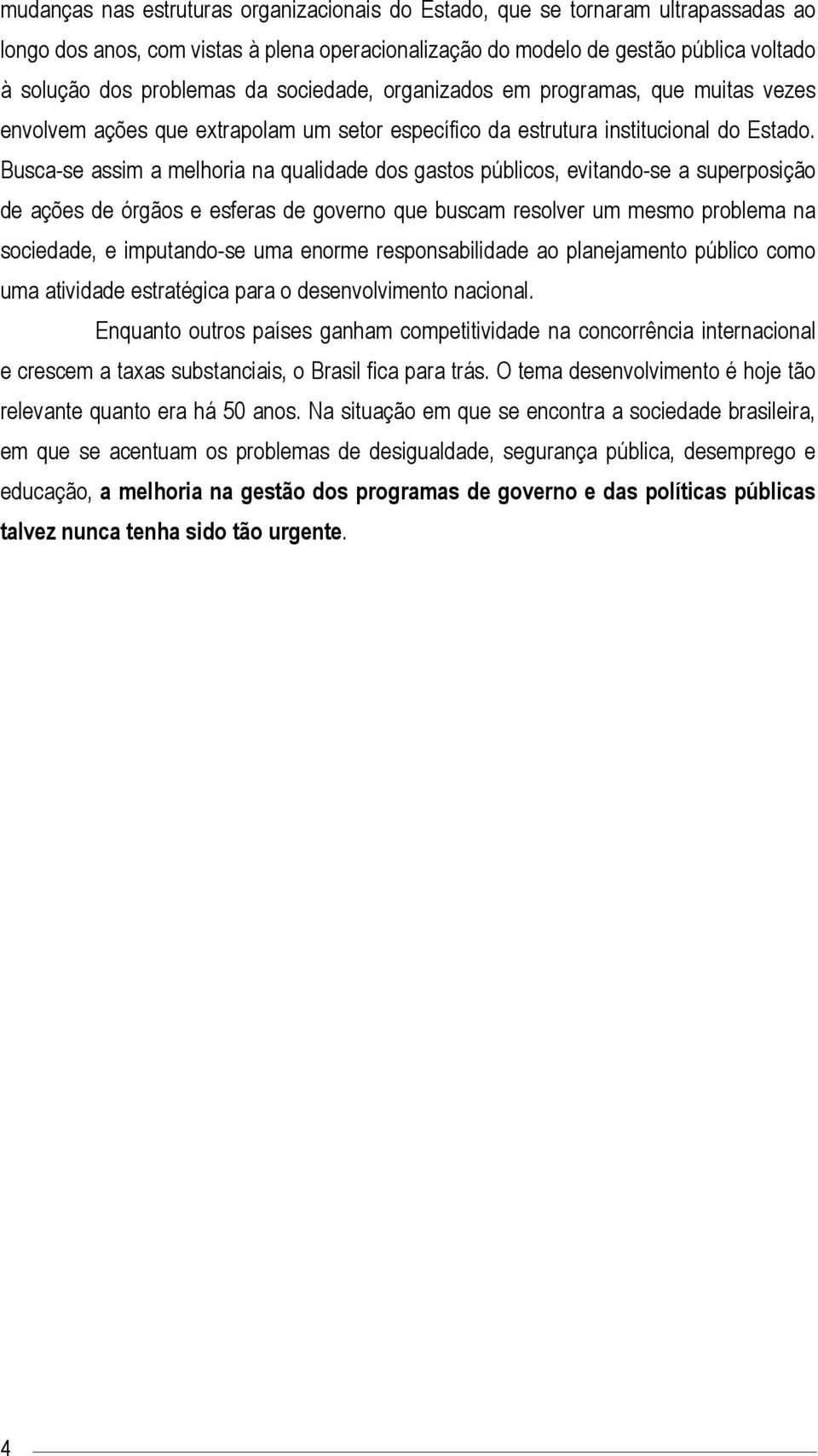 Busca-se assim a melhoria na qualidade dos gastos públicos, evitando-se a superposição de ações de órgãos e esferas de governo que buscam resolver um mesmo problema na sociedade, e imputando-se uma