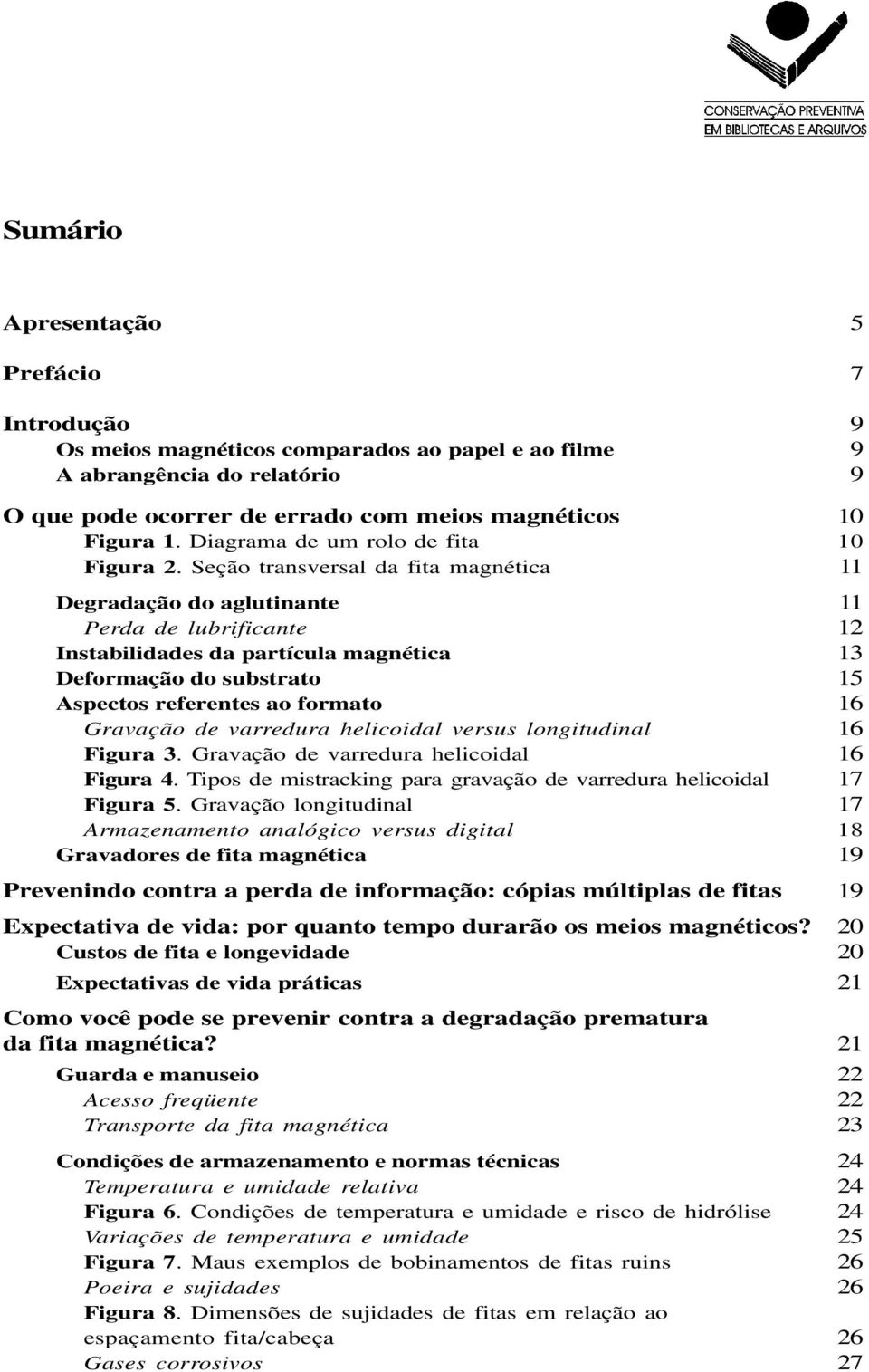 Seção transversal da fita magnética 11 Degradação do aglutinante 11 Perda de lubrificante 12 Instabilidades da partícula magnética 13 Deformação do substrato 15 Aspectos referentes ao formato 16