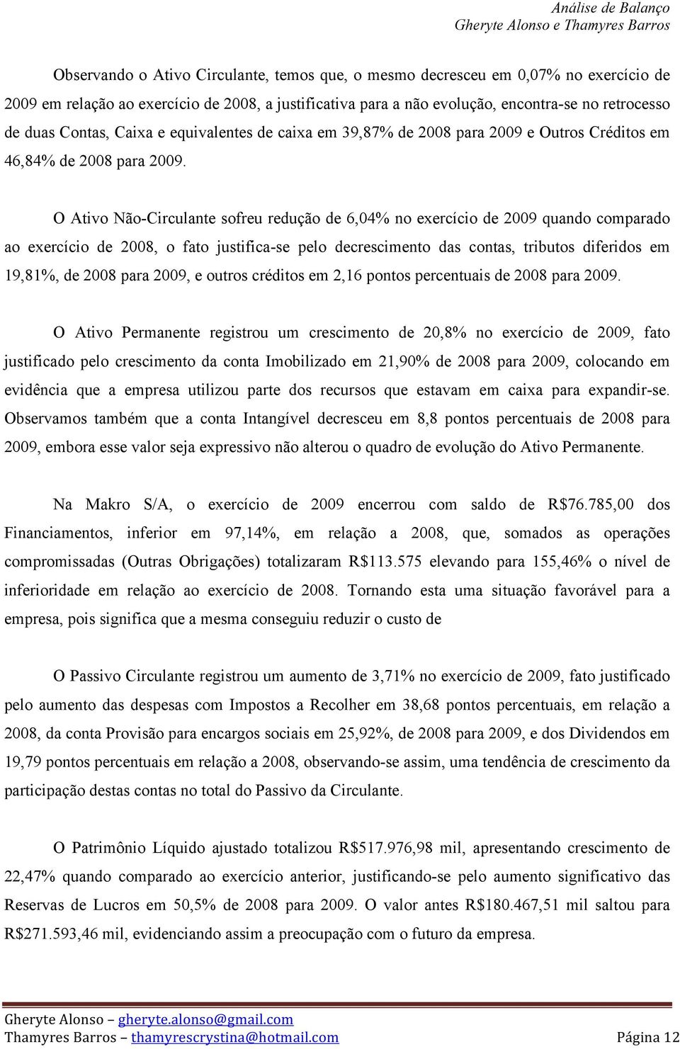 O Ativo Não-Circulante sofreu redução de 6,04% no exercício de 2009 quando comparado ao exercício de 2008, o fato justifica-se pelo decrescimento das contas, tributos diferidos em 19,81%, de 2008