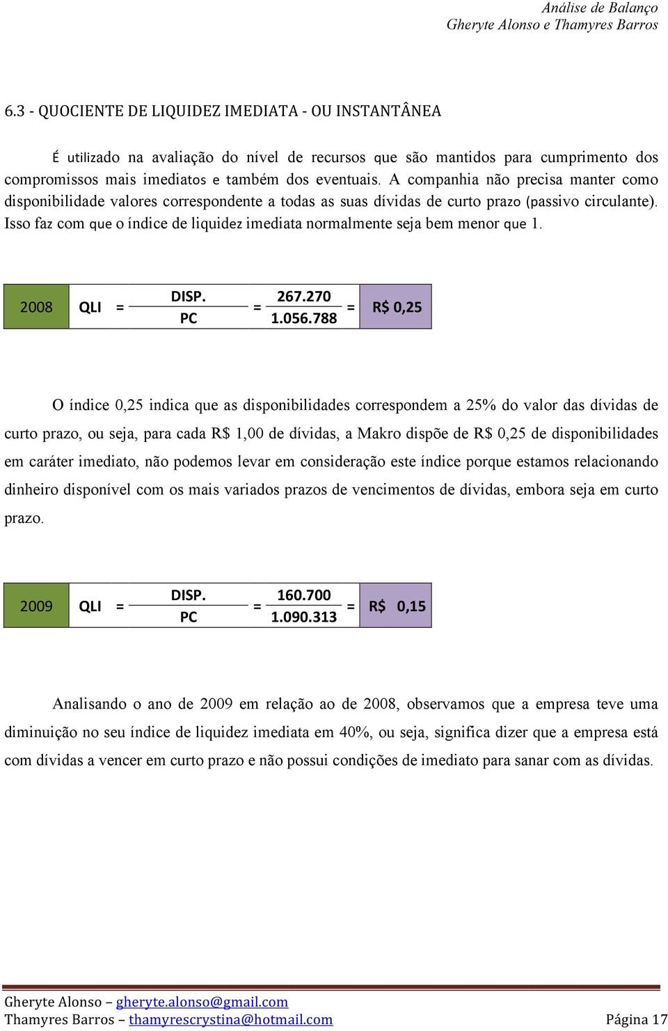 Isso faz com que o índice de liquidez imediata normalmente seja bem menor que 1. 2008 QLI = DISP. 267.270 = PC 1.056.