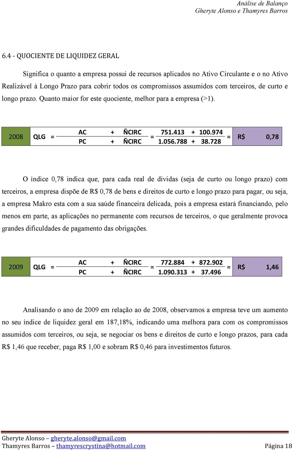 728 O índice 0,78 indica que, para cada real de dívidas (seja de curto ou longo prazo) com terceiros, a empresa dispõe de R$ 0,78 de bens e direitos de curto e longo prazo para pagar, ou seja, a