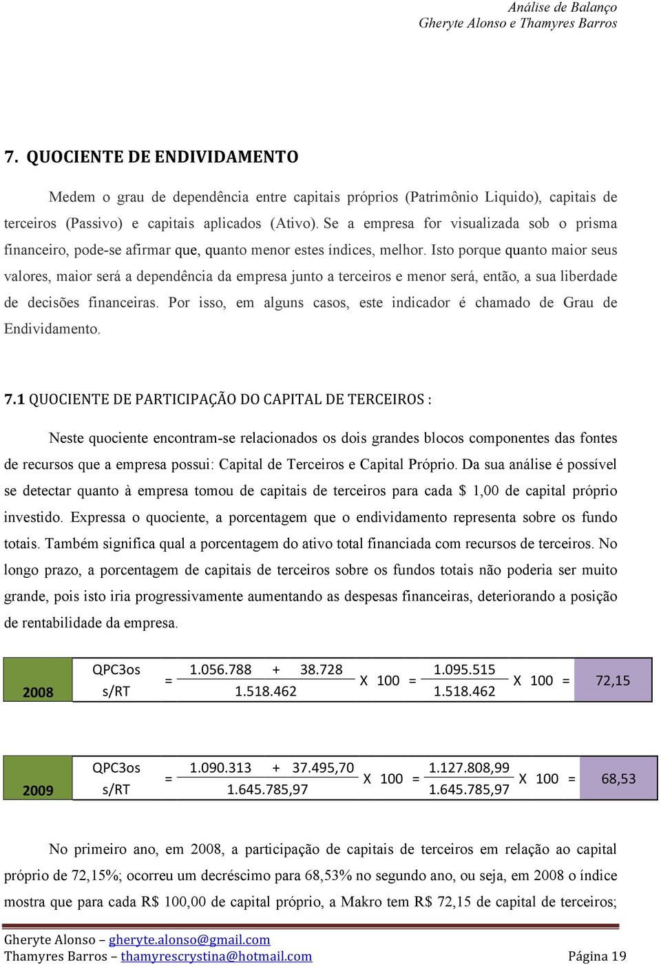 Isto porque quanto maior seus valores, maior será a dependência da empresa junto a terceiros e menor será, então, a sua liberdade de decisões financeiras.