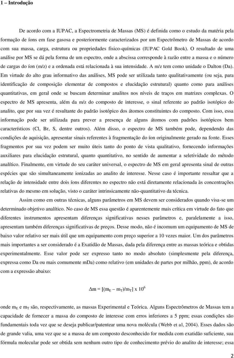 O resultado de uma análise por MS se dá pela forma de um espectro, onde a abscissa corresponde à razão entre a massa e o número de cargas do íon (m/z) e a ordenada está relacionada à sua intensidade.