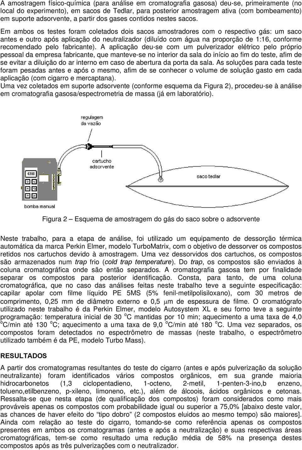 Em ambos os testes foram coletados dois sacos amostradores com o respectivo gás: um saco antes e outro após aplicação do neutralizador (diluído com água na proporção de 1:16, conforme recomendado