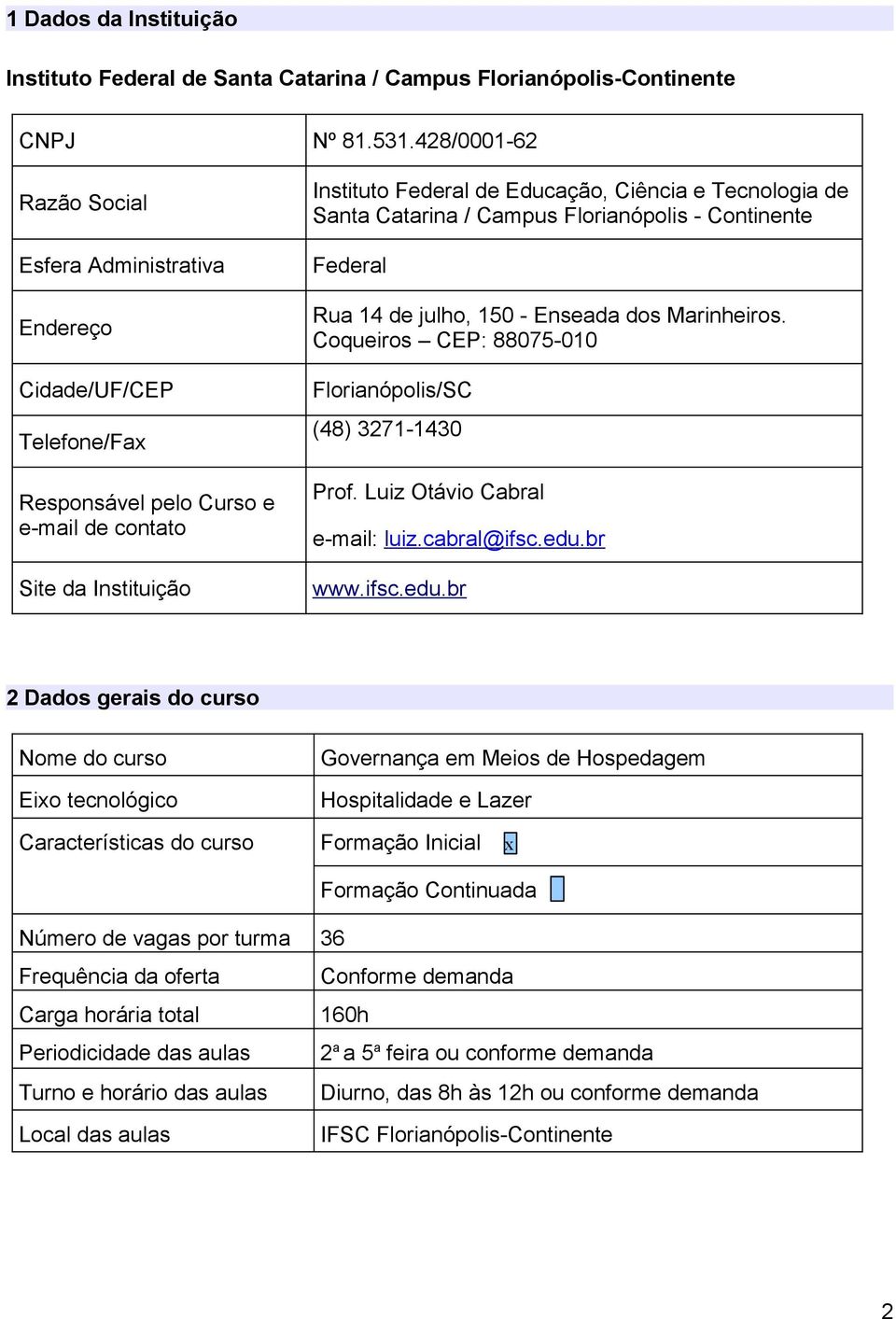 de Santa Catarina / Campus Florianópolis - Continente Federal Rua 14 de julho, 150 - Enseada dos Marinheiros. Coqueiros CEP: 88075-010 Florianópolis/SC (48) 3271-1430 Prof.