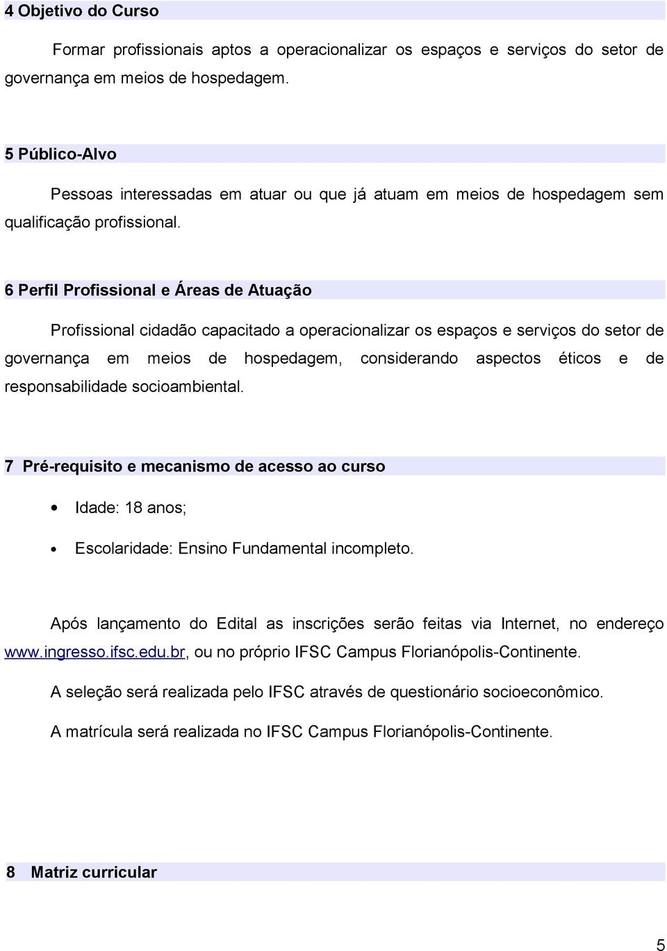 6 Perfil Profissional e Áreas de Atuação Profissional cidadão capacitado a operacionalizar os espaços e serviços do setor de governança em meios de hospedagem, considerando aspectos éticos e de