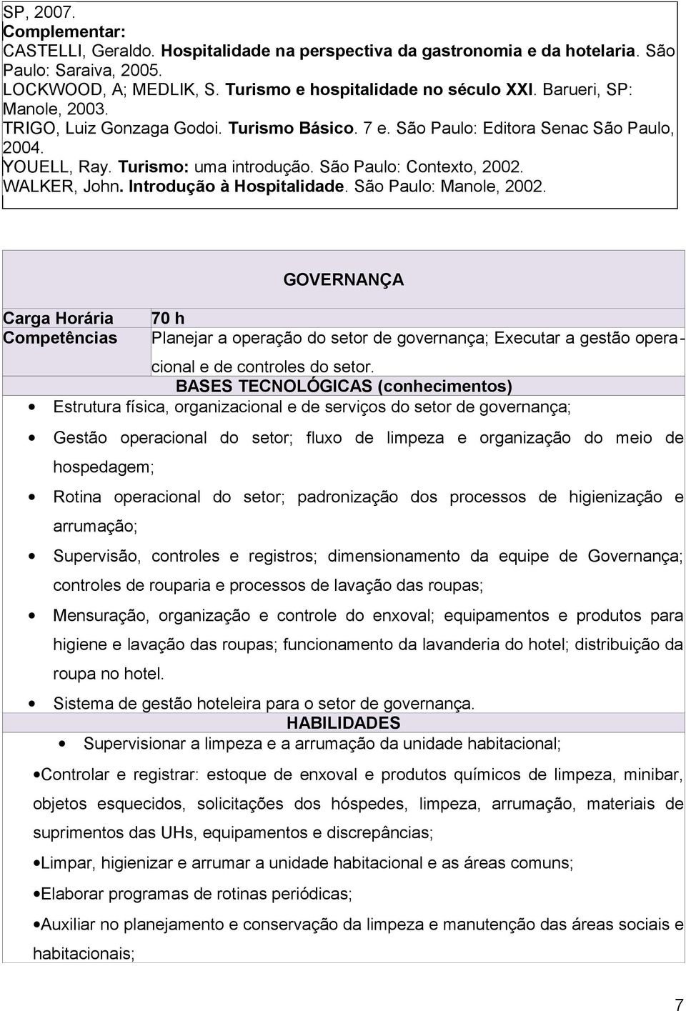 Introdução à Hospitalidade. São Paulo: Manole, 2002. Carga Horária Competências GOVERNANÇA 70 h Planejar a operação do setor de governança; Executar a gestão operacional e de controles do setor.