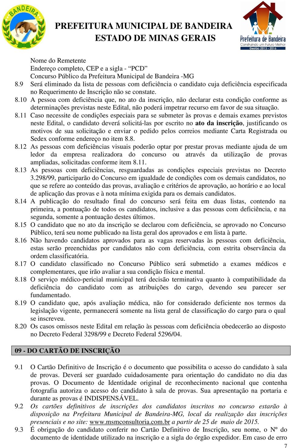 10 A pessoa com deficiência que, no ato da inscrição, não declarar esta condição conforme as determinações previstas neste Edital, não poderá impetrar recurso em favor de sua situação. 8.