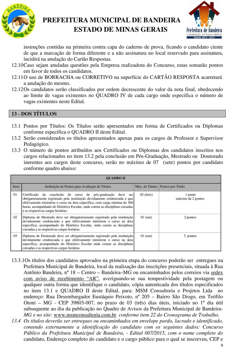 12.12 Os candidatos serão classificados por ordem decrescente do valor da nota final, obedecendo ao limite de vagas existentes no QUADRO IV de cada cargo onde especifica o número de vagas existentes