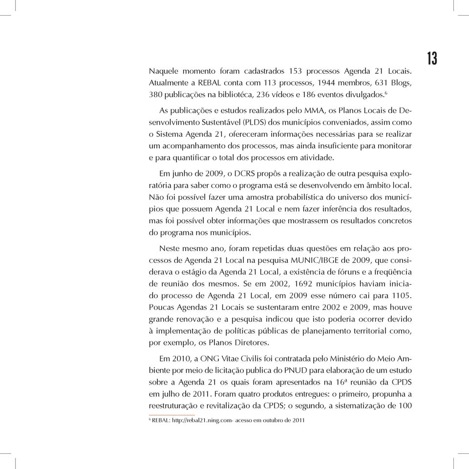 6 13 As publicações e estudos realizados pelo MMA, os Planos Locais de Desenvolvimento Sustentável (PLDS) dos municípios conveniados, assim como o Sistema Agenda 21, ofereceram informações