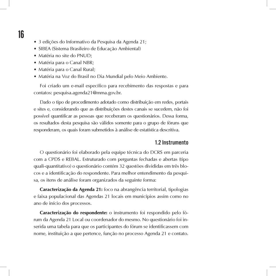 Dado o tipo de procedimento adotado como distribuição em redes, portais e sites e, considerando que as distribuições destes canais se sucedem, não foi possível quantificar as pessoas que receberam os