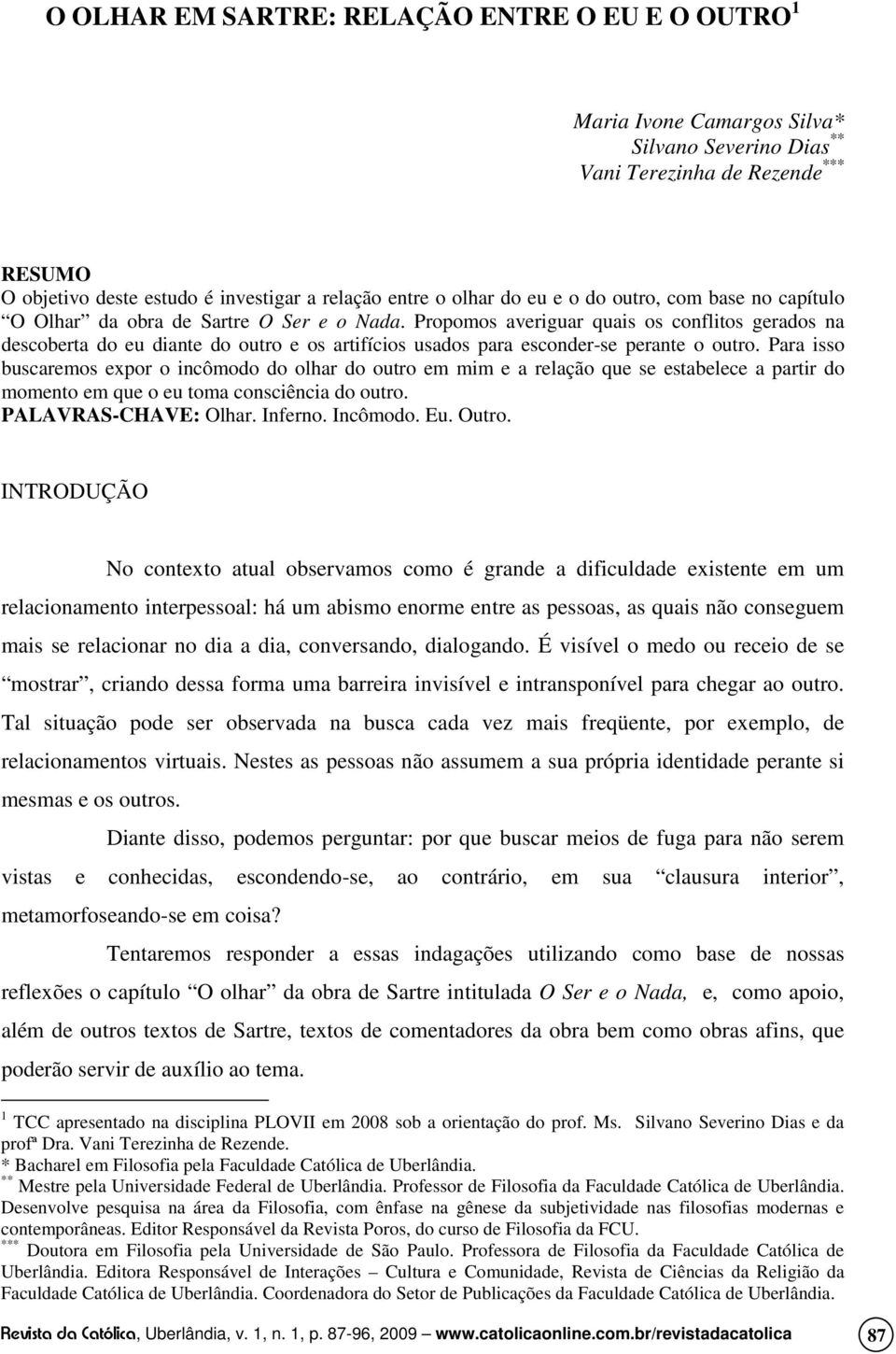 Propomos averiguar quais os conflitos gerados na descoberta do eu diante do outro e os artifícios usados para esconder-se perante o outro.